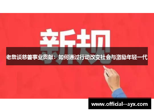 老詹谈慈善事业贡献：如何通过行动改变社会与激励年轻一代