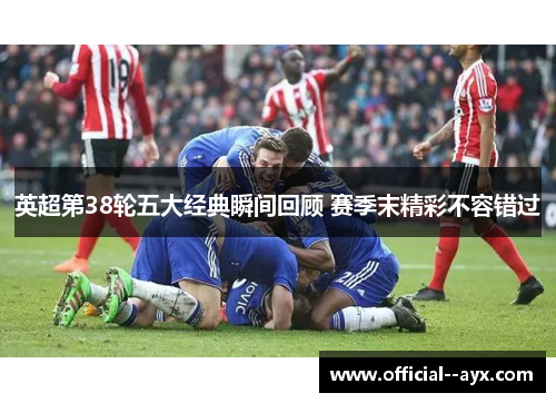 英超第38轮五大经典瞬间回顾 赛季末精彩不容错过
