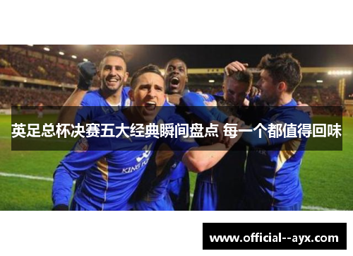 英足总杯决赛五大经典瞬间盘点 每一个都值得回味 英足总杯决赛五大经典瞬间盘点 每一个都值得回味
