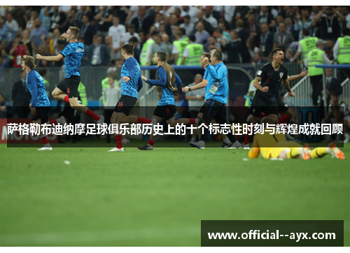 萨格勒布迪纳摩足球俱乐部历史上的十个标志性时刻与辉煌成就回顾