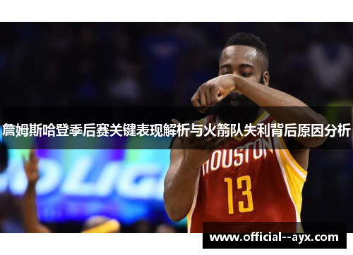 詹姆斯哈登季后赛关键表现解析与火箭队失利背后原因分析