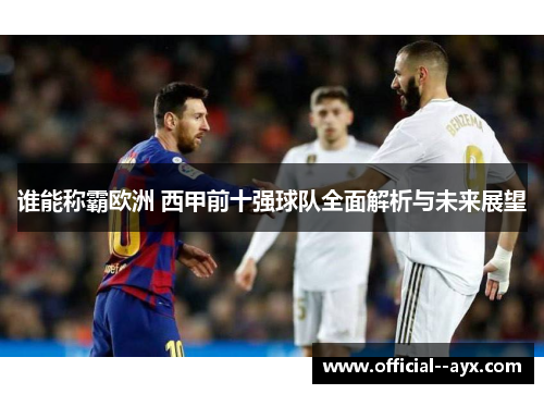 谁能称霸欧洲 西甲前十强球队全面解析与未来展望 谁能称霸欧洲 西甲前十强球队全面解析与未来展望