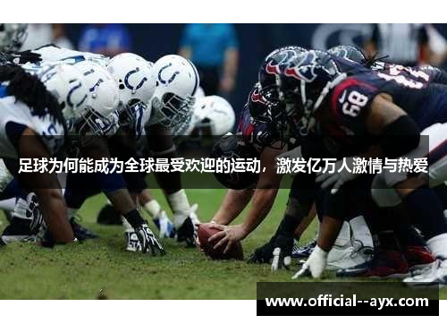 足球为何能成为全球最受欢迎的运动,激发亿万人激情与热爱 足球为何能成为全球最受欢迎的运动,激发亿万人激情与热爱