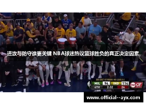 进攻与防守谁更关键 NBA球迷热议篮球胜负的真正决定因素 进攻与防守谁更关键 NBA球迷热议篮球胜负的真正决定因素