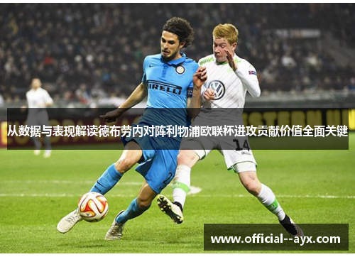 从数据与表现解读德布劳内对阵利物浦欧联杯进攻贡献价值全面关键