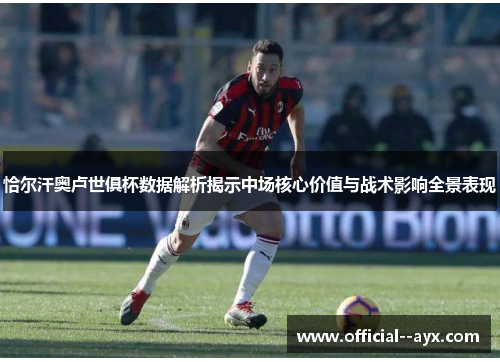 恰尔汗奥卢世俱杯数据解析揭示中场核心价值与战术影响全景表现