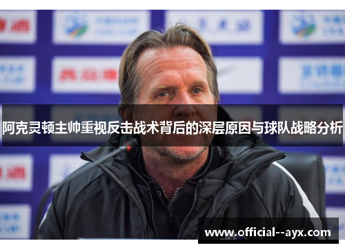 阿克灵顿主帅重视反击战术背后的深层原因与球队战略分析