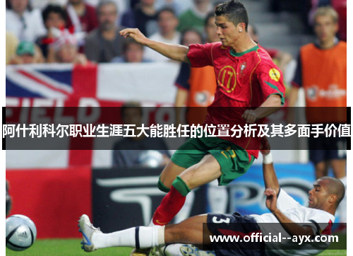 阿什利科尔职业生涯五大能胜任的位置分析及其多面手价值