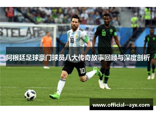 阿根廷足球豪门球员八大传奇故事回顾与深度剖析