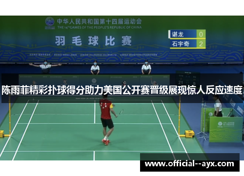 陈雨菲精彩扑球得分助力美国公开赛晋级展现惊人反应速度