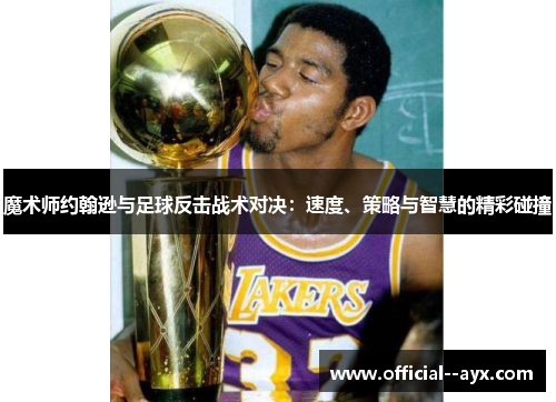 魔术师约翰逊与足球反击战术对决：速度、策略与智慧的精彩碰撞