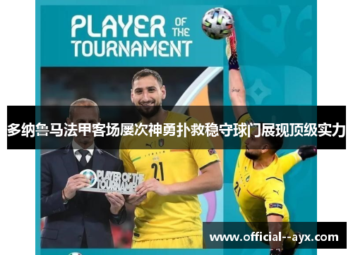 多纳鲁马法甲客场屡次神勇扑救稳守球门展现顶级实力 多纳鲁马法甲客场屡次神勇扑救稳守球门展现顶级实力