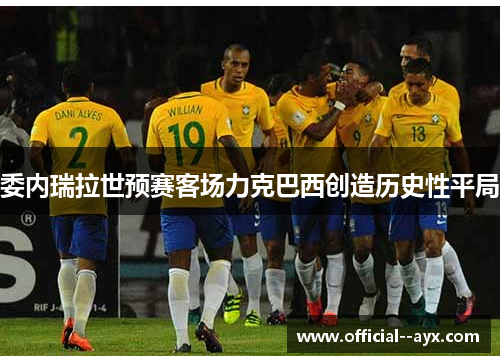 委内瑞拉世预赛客场力克巴西创造历史性平局