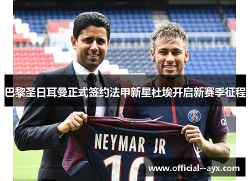巴黎圣日耳曼正式签约法甲新星杜埃开启新赛季征程 巴黎圣日耳曼正式签约法甲新星杜埃开启新赛季征程
