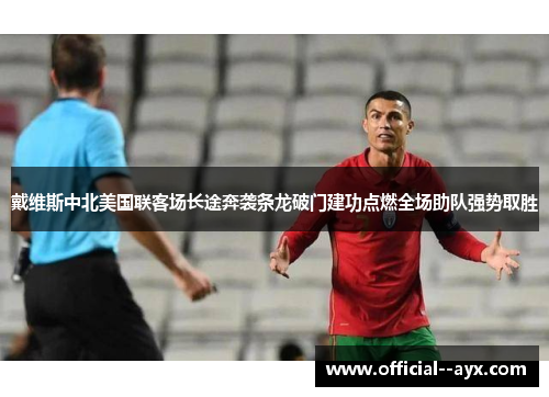 戴维斯中北美国联客场长途奔袭条龙破门建功点燃全场助队强势取胜