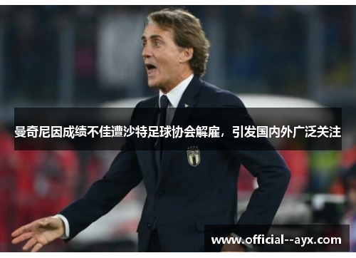 曼奇尼因成绩不佳遭沙特足球协会解雇，引发国内外广泛关注