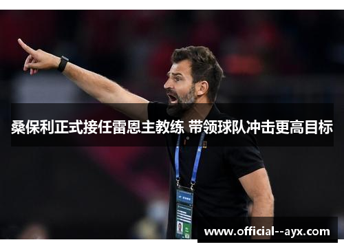 桑保利正式接任雷恩主教练 带领球队冲击更高目标 桑保利正式接任雷恩主教练 带领球队冲击更高目标
