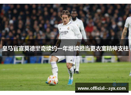 皇马官宣莫德里奇续约一年继续担当更衣室精神支柱