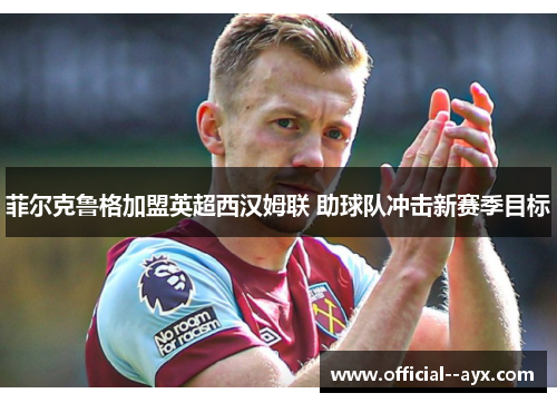 菲尔克鲁格加盟英超西汉姆联 助球队冲击新赛季目标