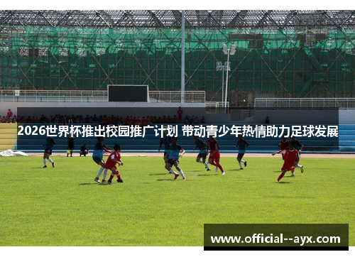 2026世界杯推出校园推广计划 带动青少年热情助力足球发展