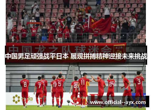 中国男足顽强战平日本 展现拼搏精神迎接未来挑战