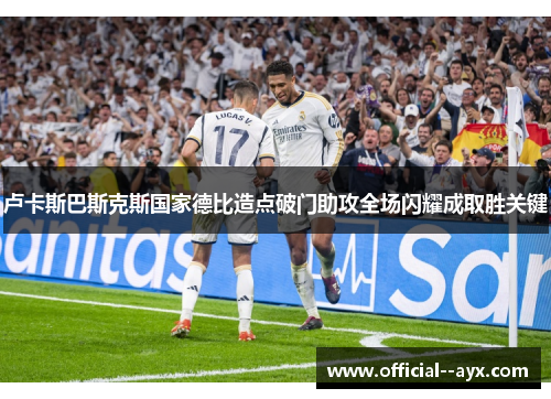 卢卡斯巴斯克斯国家德比造点破门助攻全场闪耀成取胜关键