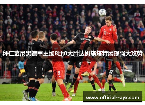 拜仁慕尼黑德甲主场8比0大胜达姆施塔特展现强大攻势