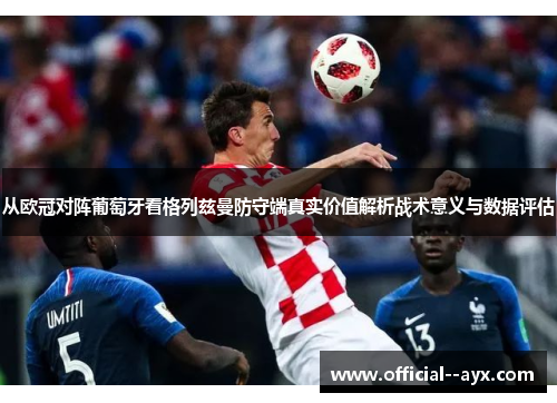 从欧冠对阵葡萄牙看格列兹曼防守端真实价值解析战术意义与数据评估 从欧冠对阵葡萄牙看格列兹曼防守端真实价值解析战术意义与数据评估
