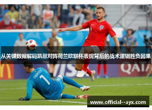 从关键数据解码凯恩对阵荷兰欧联杯表现背后的战术逻辑胜负因果