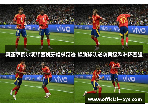 奥亚萨瓦尔演绎西班牙绝杀奇迹 帮助球队逆袭晋级欧洲杯四强
