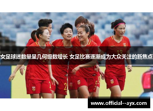 女足球迷数量呈几何级数增长 女足比赛逐渐成为大众关注的新焦点 女足球迷数量呈几何级数增长 女足比赛逐渐成为大众关注的新焦点