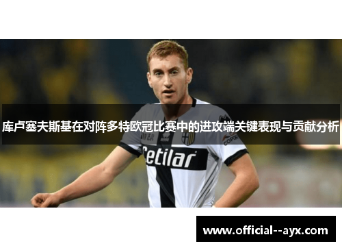 库卢塞夫斯基在对阵多特欧冠比赛中的进攻端关键表现与贡献分析