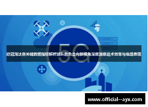 欧冠淘汰赛关键数据指标解析球队胜负走向新视角深度洞察战术效率与临场表现