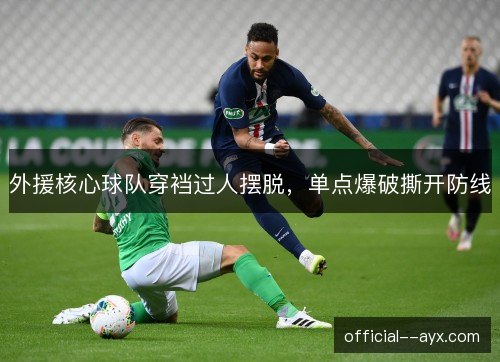 外援核心球队穿裆过人摆脱，单点爆破撕开防线